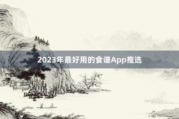 2023年最好用的食谱App推选