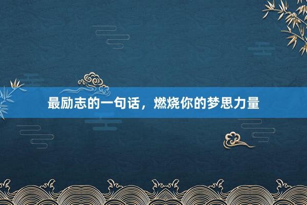 最励志的一句话，燃烧你的梦思力量